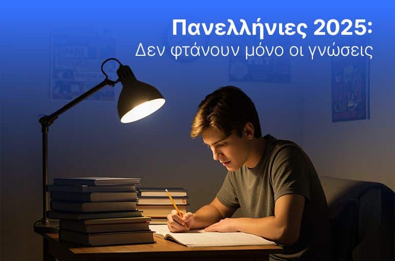 Πανελλήνιες 2025: Δεν φτάνουν μόνο οι γνώσεις.